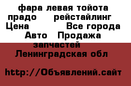 фара левая тойота прадо 150 рейстайлинг › Цена ­ 7 000 - Все города Авто » Продажа запчастей   . Ленинградская обл.